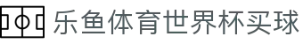 乐鱼体育世界杯买球_2026世界杯分差竞猜